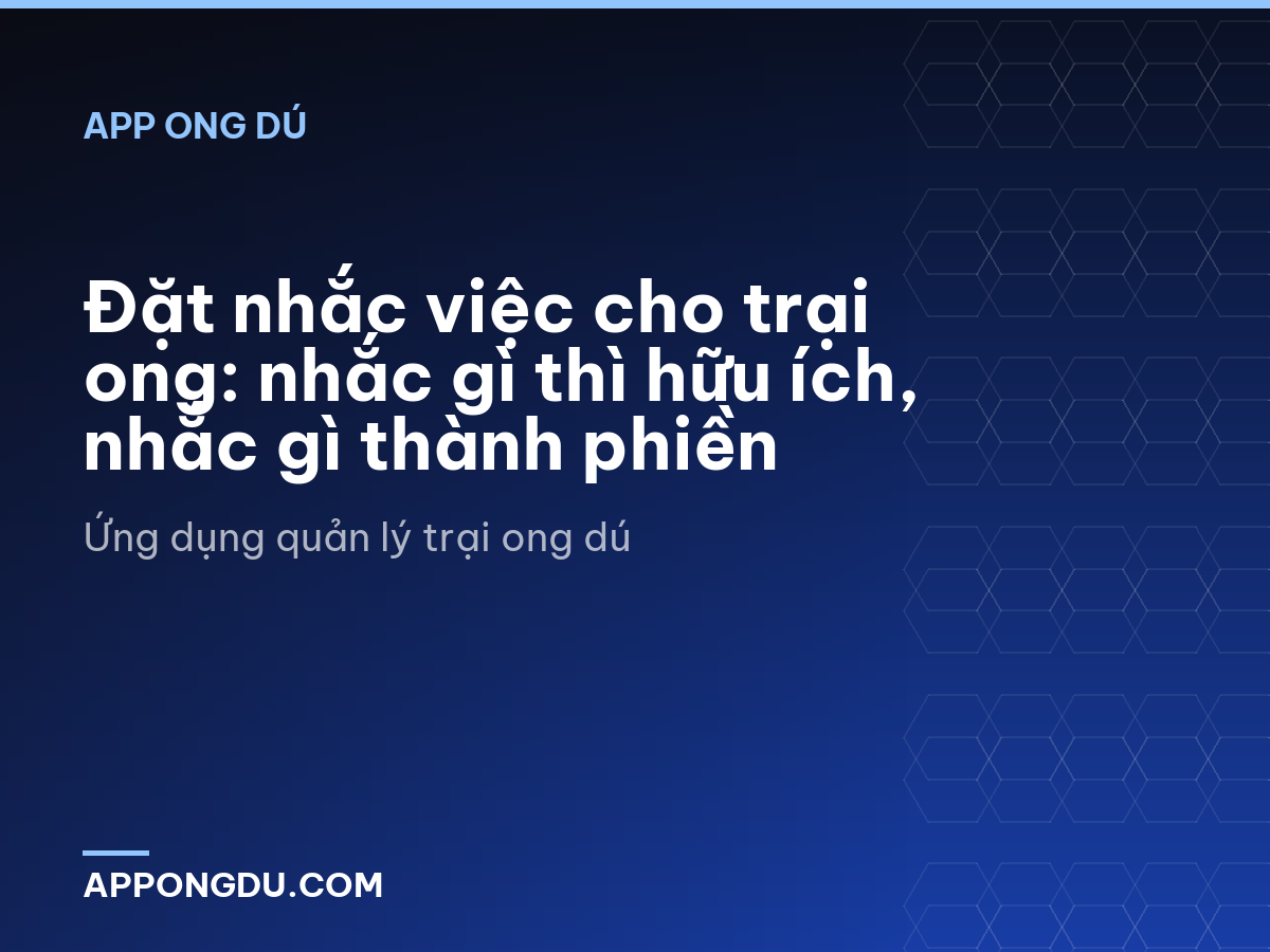 Đặt nhắc việc cho trại ong: nhắc gì thì hữu ích, nhắc gì thành phiền