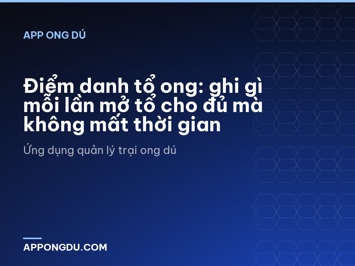 Điểm danh tổ ong: ghi gì mỗi lần mở tổ cho đủ mà không mất thời gian