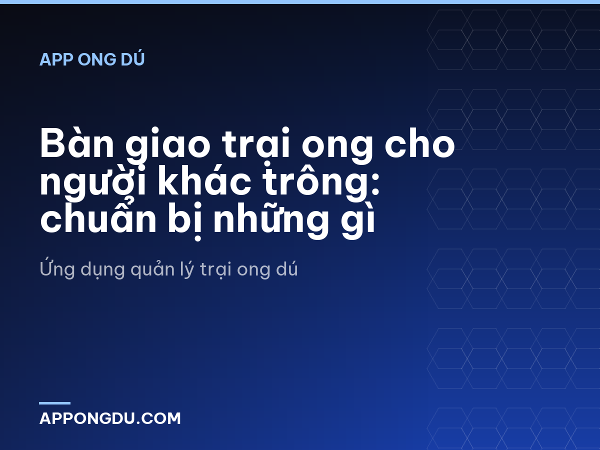 Bàn giao trại ong cho người khác trông: chuẩn bị những gì