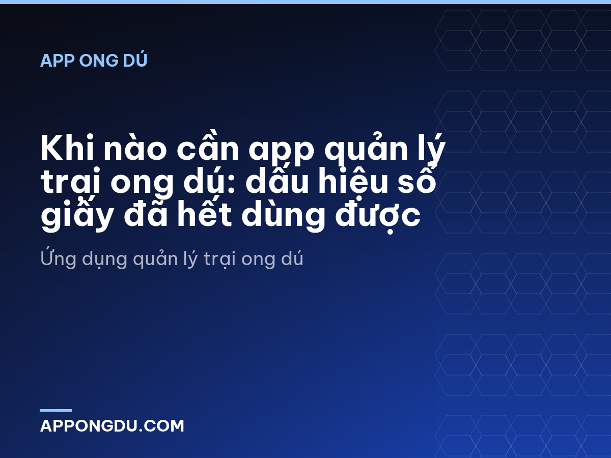 Khi nào cần app quản lý trại ong dú: dấu hiệu sổ giấy đã hết dùng được