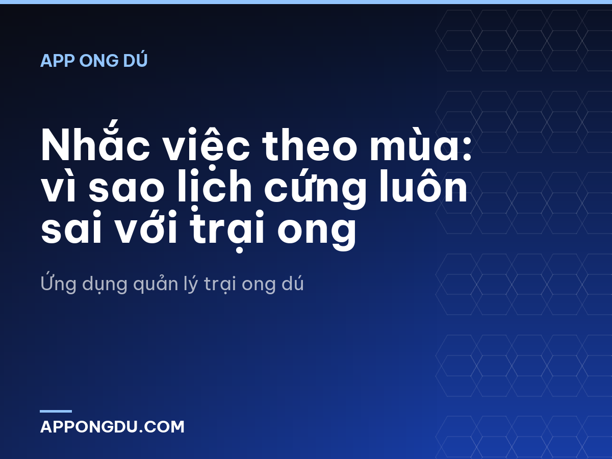 Nhắc việc theo mùa: vì sao lịch cứng luôn sai với trại ong