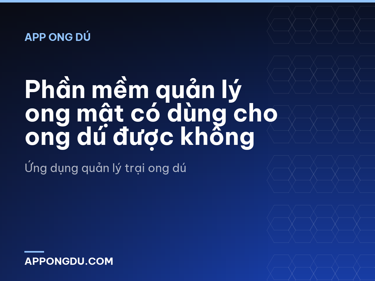 Phần mềm quản lý ong mật có dùng cho ong dú được không