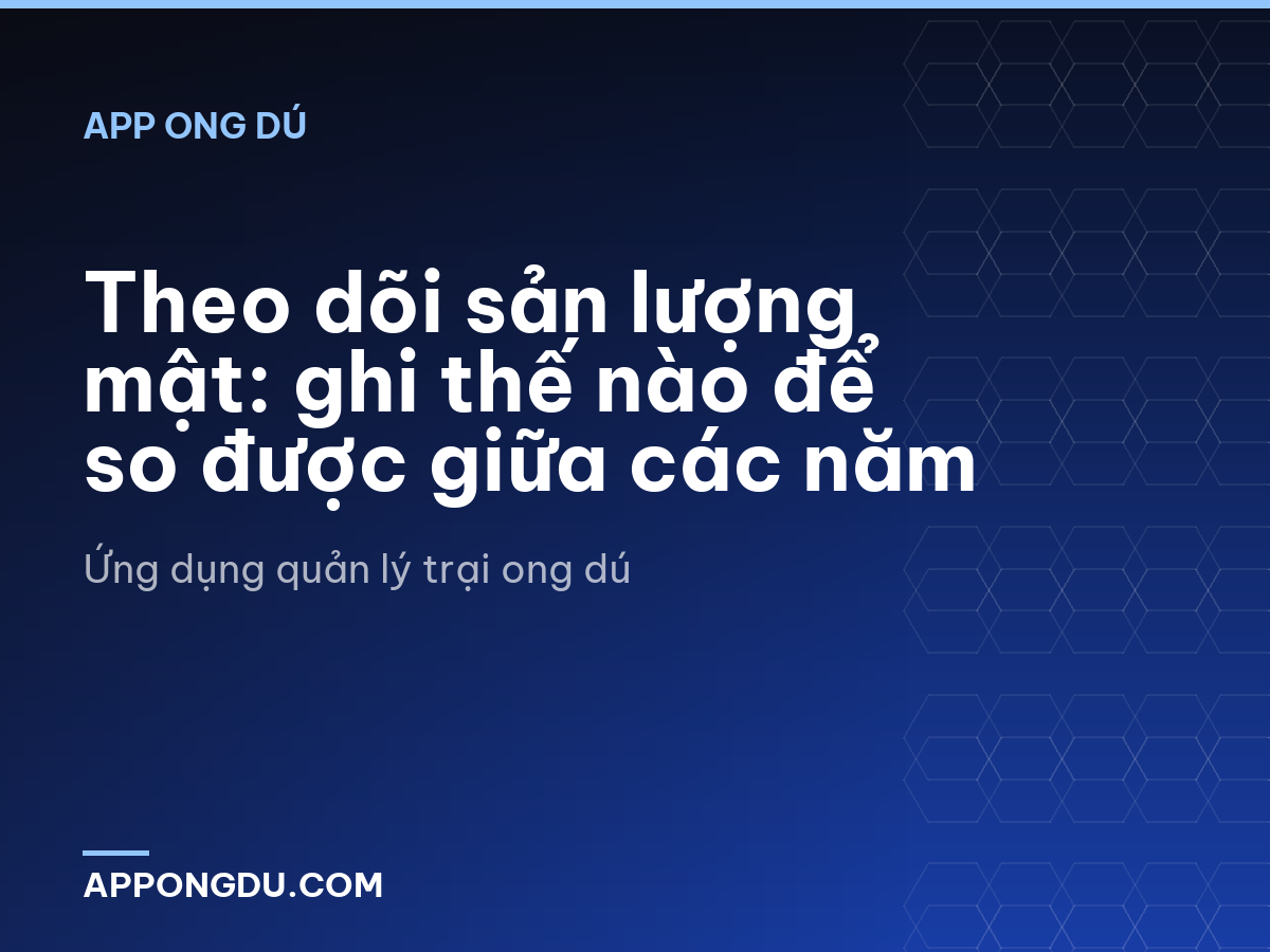 Theo dõi sản lượng mật: ghi thế nào để so được giữa các năm